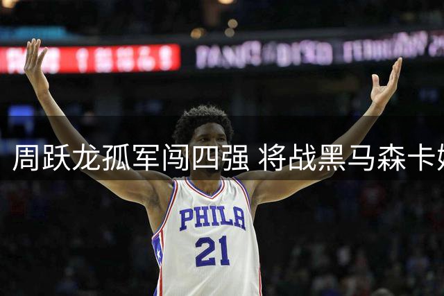 周跃龙孤军闯四强 将战黑马森卡姆