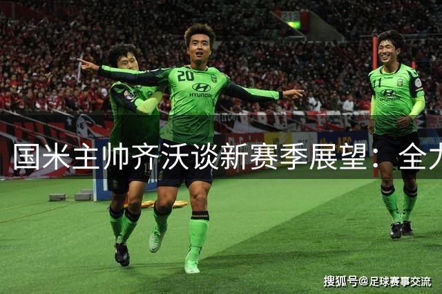 国米主帅齐沃谈新赛季展望：全力卫冕 劳塔罗是建队基石