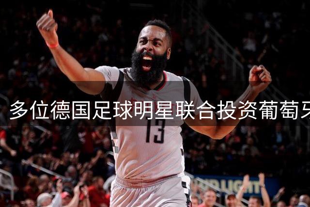 多位德国足球明星联合投资葡萄牙俱乐部