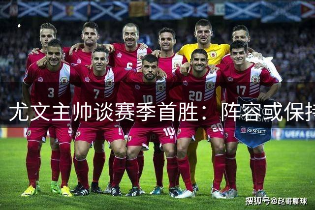 尤文主帅谈赛季首胜：阵容或保持稳定 核心球员需留队