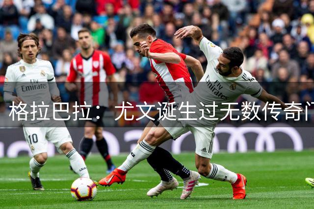 格拉巴拉：尤文诞生过无数传奇门将，与他们披同样战袍我无比自豪