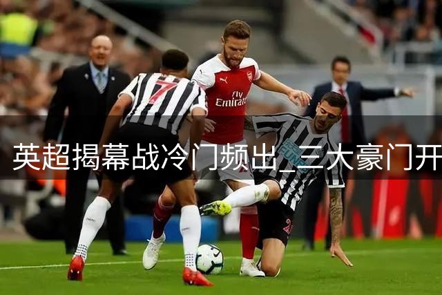 英超揭幕战冷门频出 三大豪门开局不利
