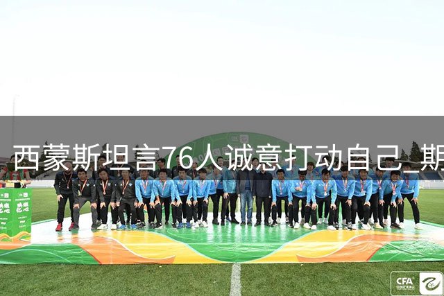 西蒙斯坦言76人诚意打动自己 期待融入团队展现价值