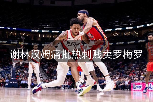 谢林汉姆痛批热刺贱卖罗梅罗