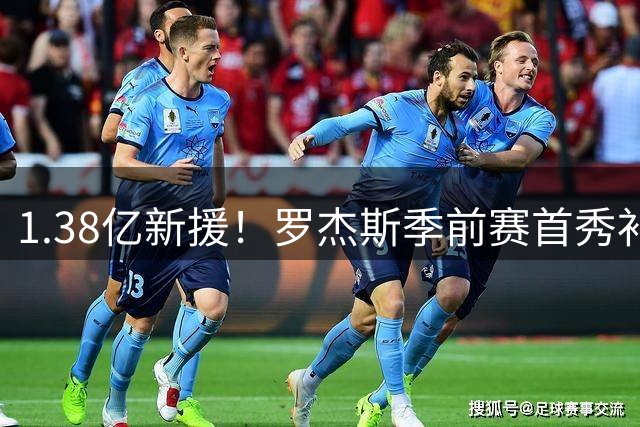 1.38亿新援！罗杰斯季前赛首秀补射破门，切尔西1-0领先